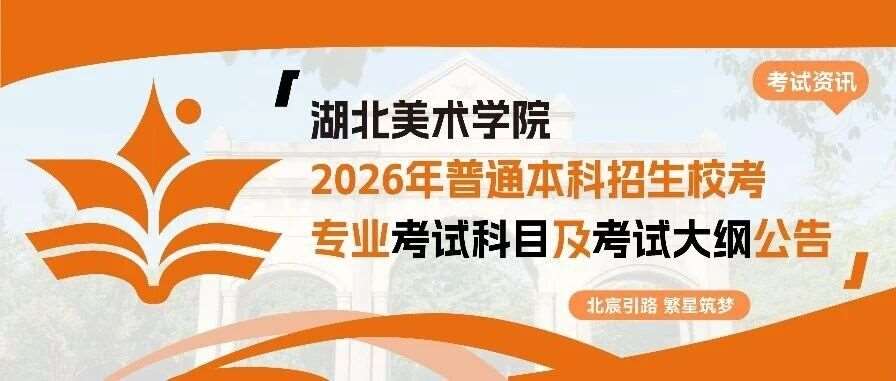 武汉北宸教育|湖北美术学院2026年普通本科招生校考专业考试科目及考试大纲公告